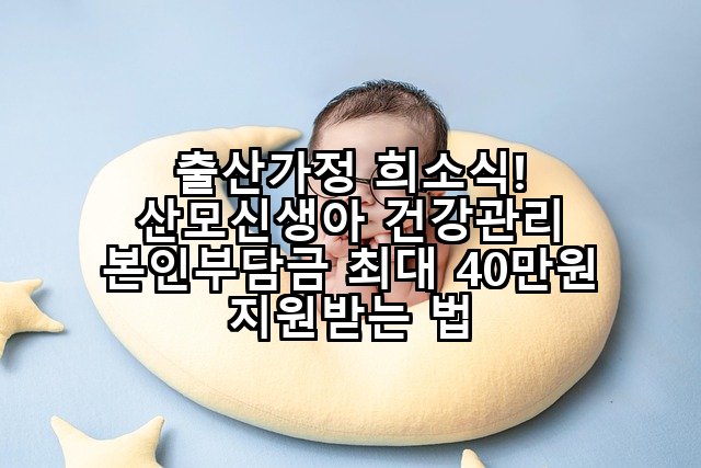 출산가정 희소식! 산모신생아 건강관리 본인부담금 최대 40만원 지원받는 법